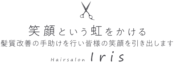 笑顔という虹をかける 髪質改善の手助けを行い皆様の笑顔を引き出します Hairsalon Iris